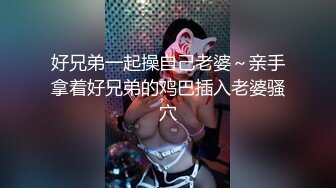 好兄弟一起操自己老婆～亲手拿着好兄弟的鸡巴插入老婆骚穴