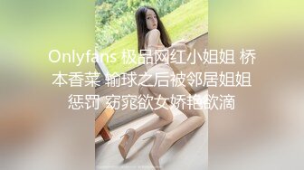 Onlyfans 极品网红小姐姐 桥本香菜 输球之后被邻居姐姐惩罚 窈窕欲女娇艳欲滴