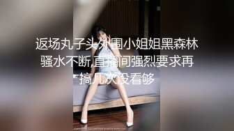 返场丸子头外围小姐姐黑森林骚水不断,直播间强烈要求再搞几次没看够