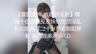 【露脸女神❤️超颜反差】精选十位高颜反差妹纸生活淫乱私拍甄选『二十』各式御姐萝莉 逼穴完美展示 (2)