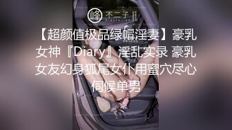 【超颜值极品绿帽淫妻】豪乳女神『Diary』淫乱实录 豪乳女友幻身狐尾女仆用蜜穴尽心伺候单男