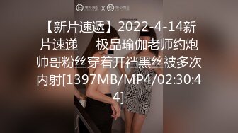 【新片速遞】2022-4-14新片速递❤️极品瑜伽老师约炮帅哥粉丝穿着开裆黑丝被多次内射[1397MB/MP4/02:30:44]