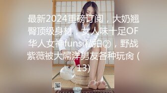 最新2024重磅订阅，大奶翘臀顶级身材，女人味十足OF华人女神funsi私拍②，野战紫薇被大屌洋男友各种玩肏 (13)