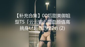 【补充合集】00后甜美御姐型TS「云云猫」混血颜值高挑身材超乖巧(22v) (2)