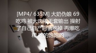 [MP4/ 635M] 大奶伪娘 69吃鸡 被大肉棒无套输出 操射了自己自产自销吃掉 再爆吃精 吃的饱饱的