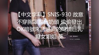 【中文字幕】SNIS-930 故意不穿胸罩露出奶頭 偷偷發出OK暗號來誘惑我的悶燒巨乳癡女姐姐 葵