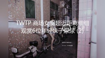 TWTP 商场女厕超近距离细细观赏6位年轻妹子尿尿 (2)