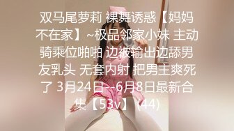 双马尾萝莉 裸舞诱惑【妈妈不在家】~极品邻家小妹 主动骑乘位啪啪 边被输出边舔男友乳头 无套内射 把男主爽死了 3月24日--6月8日最新合集【53v】 (44)