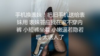 手机换表妹！把旧手机送给表妹用 表妹答应我在家不穿内裤 小短裤坐着 小嫩逼若隐若现 太诱人了