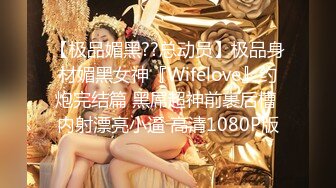 【极品媚黑??总动员】极品身材媚黑女神『Wifelove』约炮完结篇 黑屌超神前裹后槽 内射漂亮小逼 高清1080P版