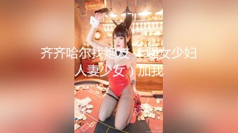 齐齐哈尔找炮友 （骚女少妇人妻少女）加我