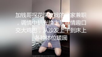 加钱哥探花深夜找的良家兼职，调情中扒光换上黑丝情趣口交大鸡巴，从沙发上干到床上各种体位蹂躏