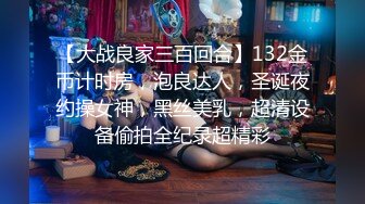 【大战良家三百回合】132金币计时房，泡良达人，圣诞夜约操女神，黑丝美乳，超清设备偷拍全纪录超精彩