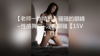 【老师一炸精机】骚骚的眼睛~性感舞蹈~淫语聊骚【15V】 (1)