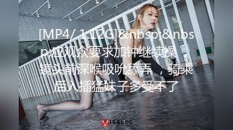 [MP4/ 1.12G]&nbsp;&nbsp;应观众要求加钟继续操 ，镜头前深喉吸吮舔弄 ，骑乘后入插猛妹子多受不了