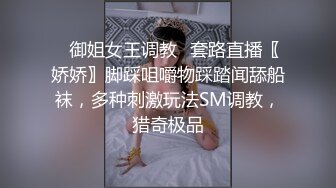 ✿御姐女王调教✿套路直播〖娇娇〗脚踩咀嚼物踩踏闻舔船袜，多种刺激玩法SM调教，猎奇极品