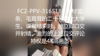 FC2-PPV-3165185 身材苗条、毛茸茸的二十一岁女大学生。课程结束时，她立即口交并射精。激烈的上翘口交评论特权是4K高画质