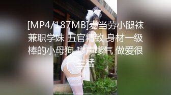 [MP4/187MB]麦当劳小腿袜兼职学妹 五官精致 身材一级棒的小母狗 嗲声嗲气 做爱很生猛