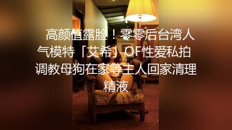 ✨高颜值露脸！零零后台湾人气模特「艾希」OF性爱私拍 调教母狗在家等主人回家清理精液