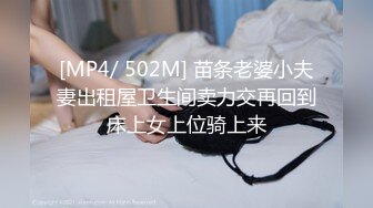 [MP4/ 502M] 苗条老婆小夫妻出租屋卫生间卖力交再回到床上女上位骑上来