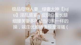 极品母狗人妻__绿妻大神〖juju〗淫乱盛宴，皮肤白皙长腿细腰美妻多P 被当母狗一样的操，端庄优雅娇妻极度淫骚 (10)