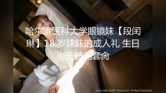 哈尔滨医科大学眼镜妹【段闰琳】18 岁妹妹的成人礼 生日当天被无套肏