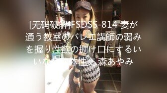 [无码破解]FSDSS-814 妻が通う教室のバレエ講師の弱みを握り性欲の捌け口にするいいなり軟体性交 森あやみ