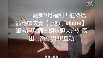 ⚫️⚫️最新9月福利！推特优质绿帽夫妻【小狮子akane】闺蜜淫乱局三姐妹胆大户外露出，邀单男3P互动