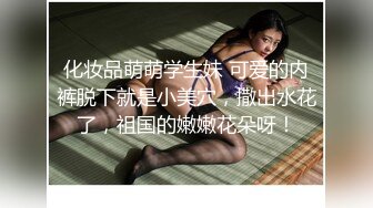 化妆品萌萌学生妹 可爱的内裤脱下就是小美穴，撒出水花了，祖国的嫩嫩花朵呀！