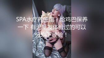 SPA水疗养生馆！给鸡巴保养一下 有无瓜友体验过的可以分享下经验！