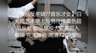 【极品反差婊??音乐才女】白天搞艺术晚上与男伴搞黄色超级反差 腰细屁股大完美后入爆操 完美露脸 高清720P原版