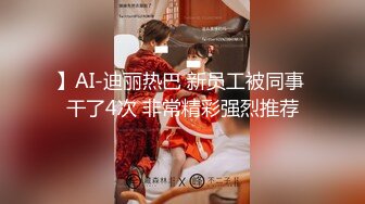 】AI-迪丽热巴 新员工被同事 干了4次 非常精彩强烈推荐