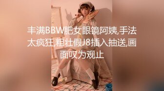 丰满BBW肥女眼镜阿姨,手法太疯狂,粗壮假J8插入抽送,画面叹为观止