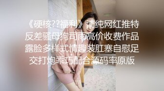 《硬核??福利》清纯网红推特反差骚母狗司雨高价收费作品露脸多样式情趣装肛塞自慰足交打炮乖巧配合源码率原版