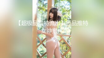 【超极品推特流出】极品推特女神蜜桃