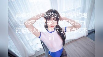 高端外围女探花阿柒酒店约炮 白嫩零零后学生兼职妹暴力打桩后入听呻吟妹子有点吃不消