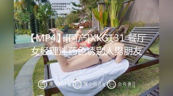 【MP4】[国产]XKG131 餐厅女经理迷药色诱别人男朋友