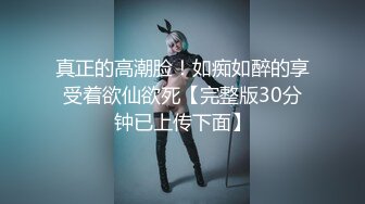 真正的高潮脸！如痴如醉的享受着欲仙欲死【完整版30分钟已上传下面】