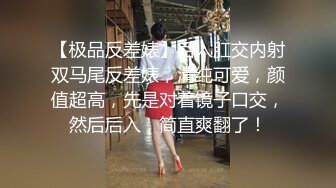 【极品反差婊】后入肛交内射双马尾反差婊，清纯可爱，颜值超高，先是对着镜子口交，然后后入，简直爽翻了！