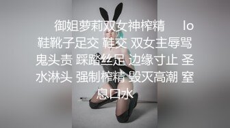 ❤️御姐萝莉双女神榨精❤️lo鞋靴子足交 鞋交 双女主辱骂鬼头责 踩踏丝足 边缘寸止 圣水淋头 强制榨精 毁灭高潮 窒息口水