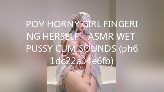 POV HORNY GIRL FINGERING HERSELF - ASMR WET PUSSY CUM SOUNDS (ph61dc22a04e6fb)