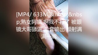 [MP4/ 633M]&nbsp;&nbsp;熟女阿姨 啊我不行了 被眼镜大哥舔逼 无套输出 颜射满满一嘴