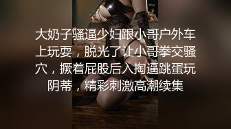 大奶子骚逼少妇跟小哥户外车上玩耍，脱光了让小哥拳交骚穴，撅着屁股后入掏逼跳蛋玩阴蒂，精彩刺激高潮续集