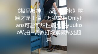 《极品女神☀️反_差泄密》露脸才是王道！万狼求档OnlyFans可盐可甜性瘾女友yuukoo私拍~调教打炮紫薇私处超嫩