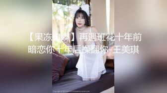 【果冻传媒】再遇班花十年前暗恋你十年后操翻你-王美琪