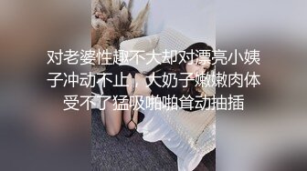 对老婆性趣不大却对漂亮小姨子冲动不止，大奶子嫩嫩肉体受不了猛吸啪啪耸动抽插