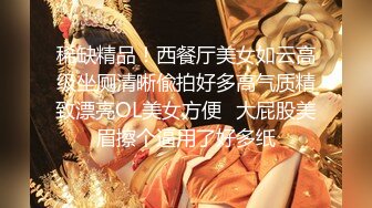 稀缺精品！西餐厅美女如云高级坐厕清晰偸拍好多高气质精致漂亮OL美女方便⭐大屁股美眉擦个逼用了好多纸