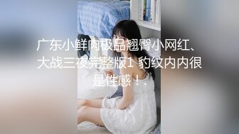 广东小鲜肉极品翘臀小网红、大战三夜完整版1 豹纹内内很是性感！.