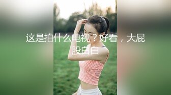 这是拍什么电视？好看，大屁股白白