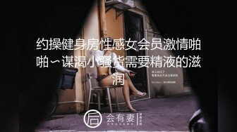 约操健身房性感女会员激情啪啪〜谋渴小骚货需要精液的滋润